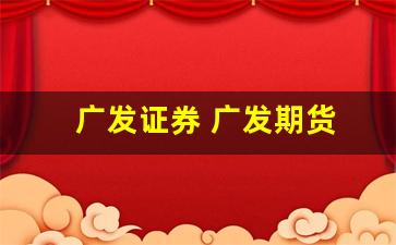 广发证券 广发期货(广发证券期货交易)_https://www.hhem8.com_深交所_第1张
